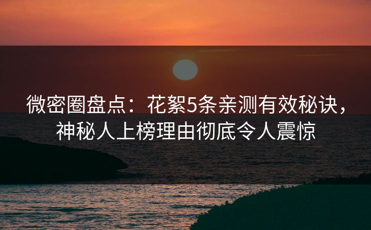 微密圈盘点：花絮5条亲测有效秘诀，神秘人上榜理由彻底令人震惊