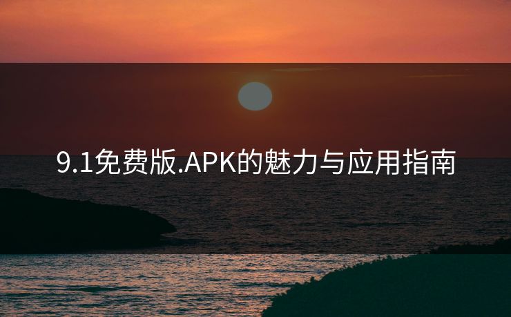 9.1免费版.APK的魅力与应用指南