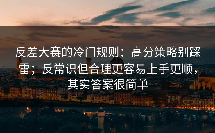 反差大赛的冷门规则:高分策略别踩雷;反常识但合理更容易上手更顺,其实答案很简单 反差大赛的冷门规则:高分策略别踩雷;反常识但合理更容易上手更顺,其实答案很简单