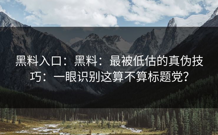 黑料入口：黑料：最被低估的真伪技巧：一眼识别这算不算标题党？
